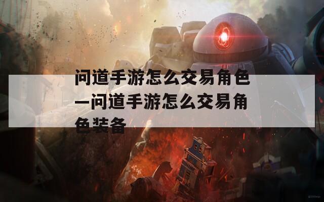 问道手游怎么交易角色—问道手游怎么交易角色装备-第1张图片-一粒游戏网