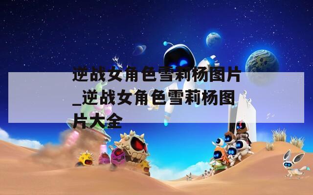 逆战女角色雪莉杨图片_逆战女角色雪莉杨图片大全-第1张图片-一粒游戏网