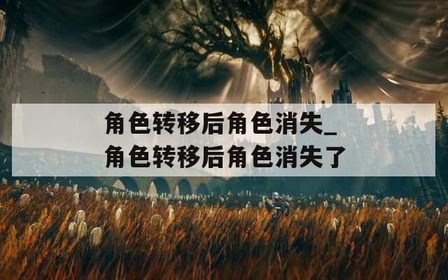 角色转移后角色消失_角色转移后角色消失了-第1张图片-一粒游戏网