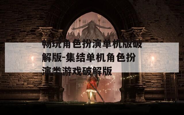 畅玩角色扮演单机版破解版-集结单机角色扮演类游戏破解版-第1张图片-一粒游戏网