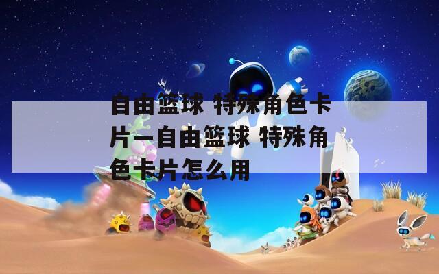 自由篮球 特殊角色卡片—自由篮球 特殊角色卡片怎么用-第1张图片-一粒游戏网