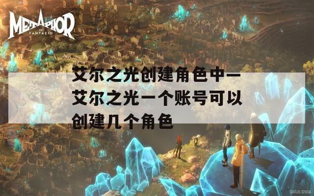 艾尔之光创建角色中—艾尔之光一个账号可以创建几个角色-第1张图片-一粒游戏网