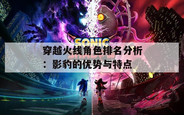 穿越火线角色排名分析：影豹的优势与特点-第1张图片-一粒游戏网