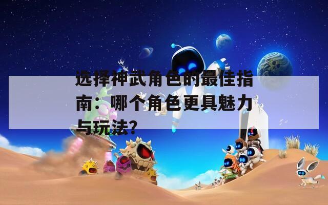 选择神武角色的最佳指南：哪个角色更具魅力与玩法？-第1张图片-一粒游戏网