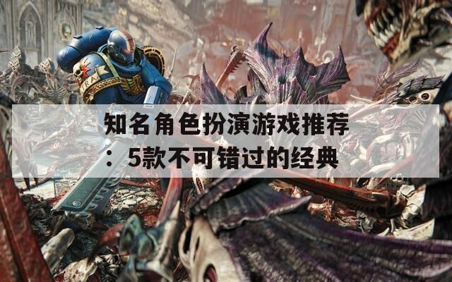 知名角色扮演游戏推荐：5款不可错过的经典-第1张图片-一粒游戏网