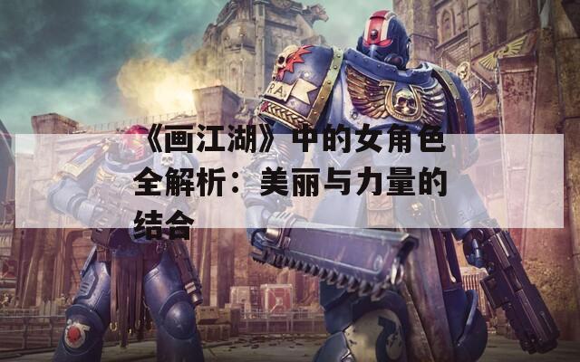 《画江湖》中的女角色全解析：美丽与力量的结合-第1张图片-一粒游戏网