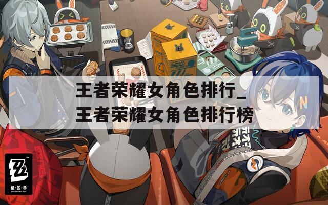 王者荣耀女角色排行_王者荣耀女角色排行榜-第1张图片-一粒游戏网