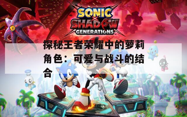 探秘王者荣耀中的萝莉角色：可爱与战斗的结合-第1张图片-一粒游戏网