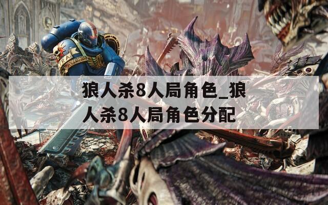 狼人杀8人局角色_狼人杀8人局角色分配-第1张图片-一粒游戏网
