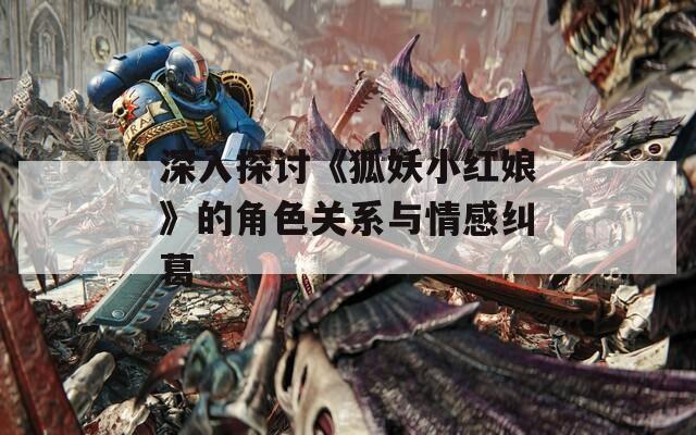 深入探讨《狐妖小红娘》的角色关系与情感纠葛-第1张图片-一粒游戏网