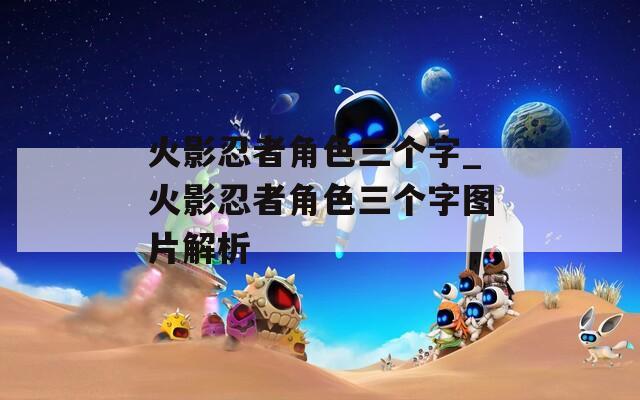 火影忍者角色三个字_火影忍者角色三个字图片解析-第1张图片-一粒游戏网